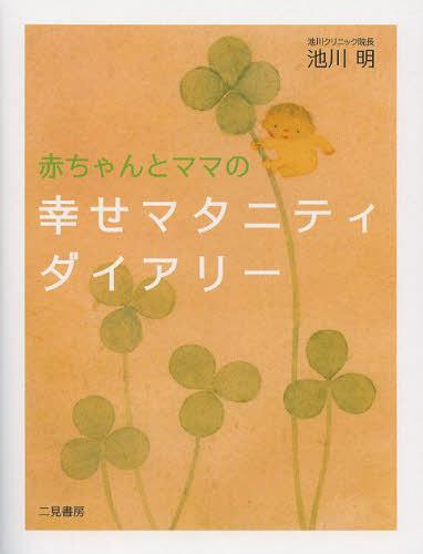 赤ちゃんとママの幸せマタニティダイアリー[本/雑誌] (単行本・ムック) / 池川明/著