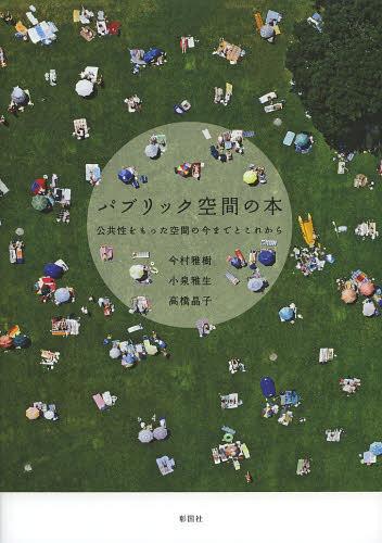 パブリック空間の本 公共性をもった空間の今までとこれから[本/雑誌] (単行本・ムック) / 今村雅樹/著 小泉雅生/著 高橋晶子/著