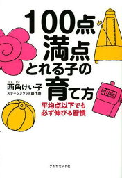 100点満点とれる子の育て方 平均点以下でも必ず伸びる習慣[本/雑誌] (単行本・ムック) / 西角けい子/著