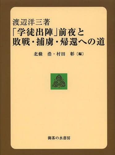 「学徒出陣」前夜と敗戦・捕虜・帰還への道[本/雑誌] (単行本・ムック) / 渡辺洋三/著 北條浩/編 村田彰/編