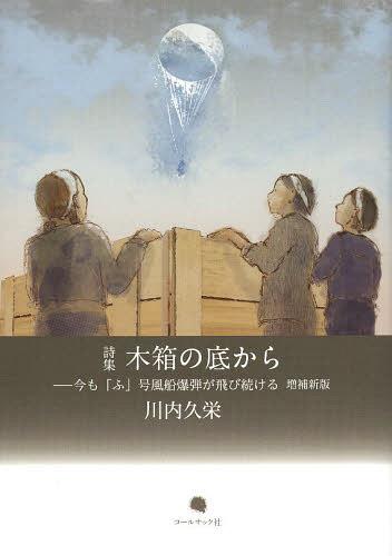 木箱の底から 今も「ふ」号風船爆弾が飛び続ける 川内久栄詩集[本/雑誌] (単行本・ムック) / 川内久栄/著