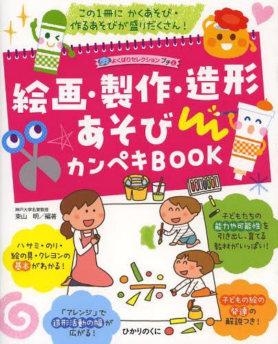 絵画・製作・造形あそびカンペキBOOK この1冊にかくあそび・作るあそびが盛りだくさん! (よくばりセレクションプチ) (単行本・ムック) / 東山明/編著