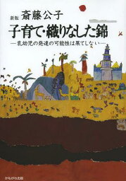 子育て・織りなした錦 乳幼児の発達の可能性は果てしない[本/雑誌] (単行本・ムック) / 斎藤公子/著