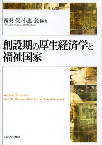 創設期の厚生経済学と福祉国家[本/雑誌] (単行本・ムック) / 西沢保/編著 小峯敦/編著