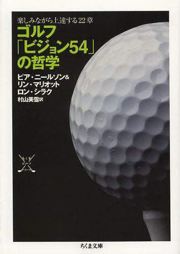 ゴルフ「ビジョン54」の哲学 楽しみながら上達する22章 / 原タイトル:EVERY SHOT MUST HAVE A PURPOSE[本/雑誌] (ちくま文庫) (文庫) / ピア・ニールソン/著 リン・マリオット/著 ロン・シラク/著 村山美雪/訳