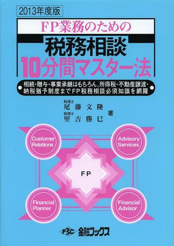 FP業務のための税務相談10分間マスター法 相続・贈与・事業承継はもちろん 所得税・不動産譲渡・納税猶予制度までFP税務相談必須知識を網羅 2013年度版[本/雑誌] (単行本・ムック) / 尾藤文隆/著 里吉勝巳/著