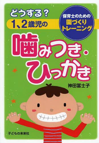 どうする?1、2歳児の噛みつき・ひっかき 保育士のための園づくりトレーニング[本/雑誌] (単行本・ムック) / 神田冨士子/著のサムネイル