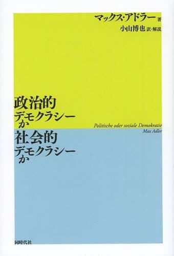 政治的デモクラシーか社会的デモクラシーか / 原タイトル:Politische oder soziale Demokratie (単行本・ムック) / マックス・アドラー/著 小山博也/訳・解説