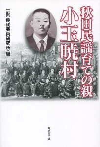 秋田民謡育ての親 小玉暁村[本/雑誌] (単行本・ムック) / 民族芸術研究所/編