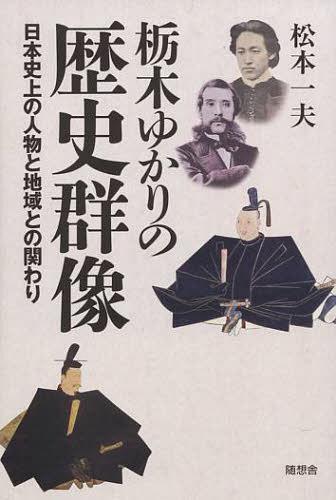 栃木ゆかりの歴史群像 日本史上の人物と地域との関わり[本/雑誌] (単行本・ムック) / 松本一夫/著