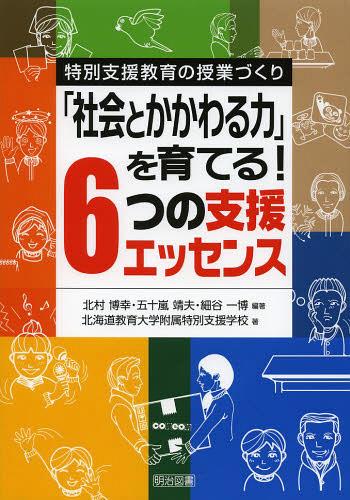 「社会とかかわる力」を育てる!6つの支援エッセンス 特別支援教育の授業づくり[本/雑誌] (単行本・ムック) / 北村博幸/編著 五十嵐靖夫/編著 細谷一博/編著 北海道教育大学附属特別支援学校/著