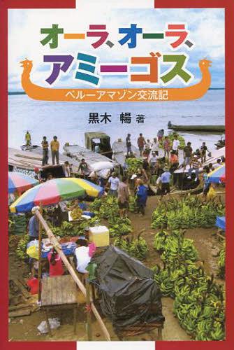 オーラ、オーラ、アミーゴス ペルーアマゾ[本/雑誌] (単行本・ムック) / 黒木暢/著