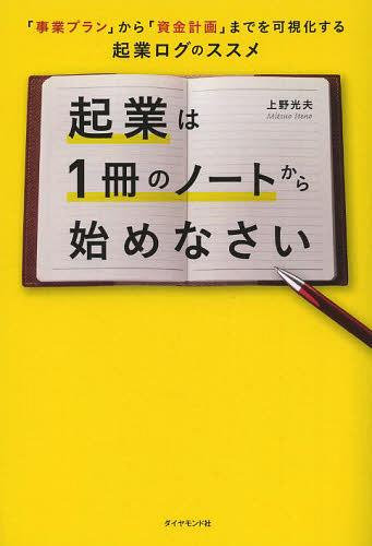 起業は1冊のノートから始めなさい 「事業プラン」から「資金計画」までを可視化する起業ログのススメ[本/雑誌] (単行本・ムック) / 上野光夫/著