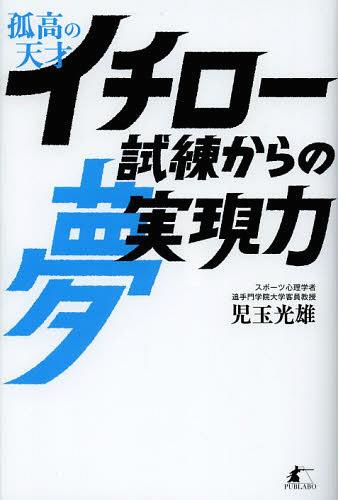 孤高の天才イチロー試練からの夢実現力[本/雑誌] (単行本・ムック) / 児玉光雄/著