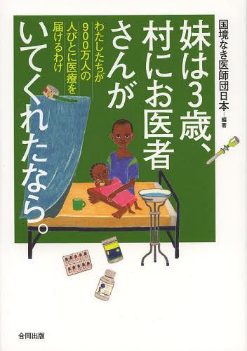 妹は3歳、村にお医者さんがいてくれたなら。 わたしたちが900万人の人びとに医療を届けるわけ[本/雑誌] (単行本・ムック) / 国境なき医師団日本/編著