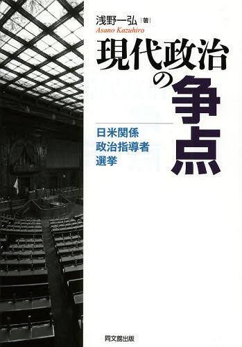 現代政治の争点 日米関係・政治指導者・選挙[本/雑誌] (単行本・ムック) / 浅野一弘/著