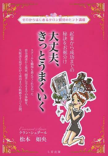 大丈夫、きっとうまくいく ゼロからはじめるサロン経営のヒント満載 起業から成功までの秘訣をお裾分け[本/雑誌] (単行本・ムック) / 松本如央/著