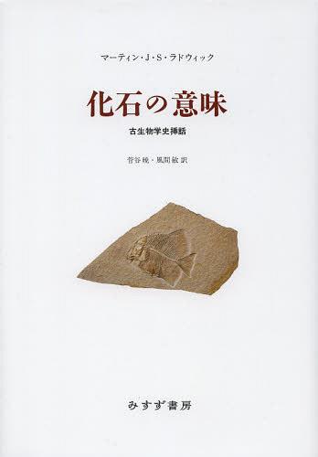 化石の意味 古生物学史挿話 / 原タイトル:THE MEANING OF FOSSILS 原著第2版の翻訳[本/雑誌] (単行本・ムック) / マーティン・J・S・ラドウィック/〔著〕 菅谷暁/共訳 風間敏/共訳