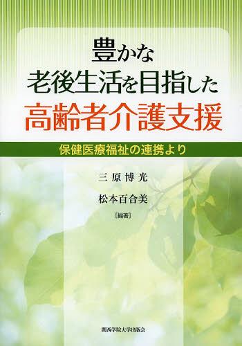 豊かな老後生活を目指した高齢者介護支援 保健医療福祉の連携より[本/雑誌] (単行本・ムック) / 三原博光/編著 松本百合美/編著