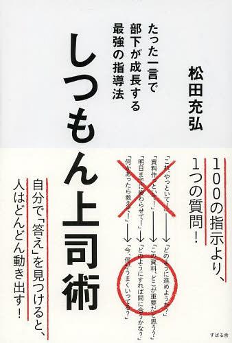しつもん上司術 たった一言で部下が成長する最強の指導法[本/雑誌] (単行本・ムック) / 松田充弘/著