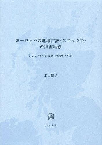 ヨーロッパの地域言語〈スコッツ語〉の辞書編纂 『古スコッツ語辞典』の歴史と思想[本/雑誌] (単行本・ムック) / 米山優子/著