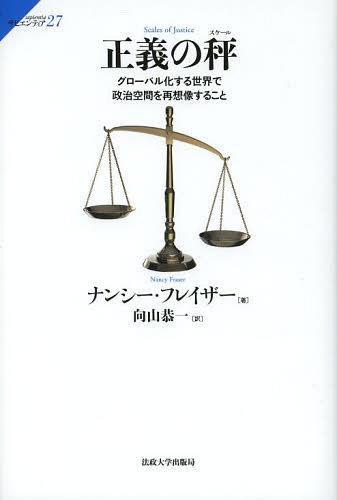 正義の秤(スケール) グローバル化する世界で政治空間を再想像すること / 原タイトル:Scales of Justice[本/雑誌] (サピエンティア) (単行本・ムック) / ナンシー・フレイザー/著 向山恭一/訳