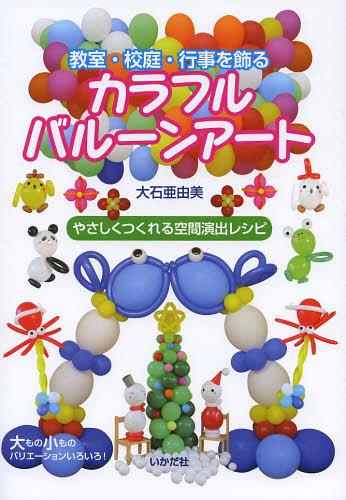 教室・校庭・行事を飾るカラフルバルーンアート やさしくつくれる空間演出レシピ[本/雑誌] (単行本・ ...