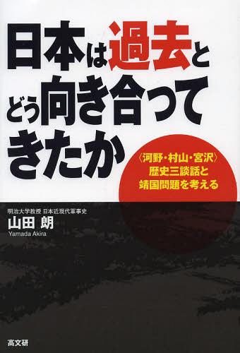 日本は過去とどう向き合ってきたか 〈河野・村山・宮沢〉歴史三談話と靖国問題を考える[本/雑誌] (単行本・ムック) / 山田朗/著
