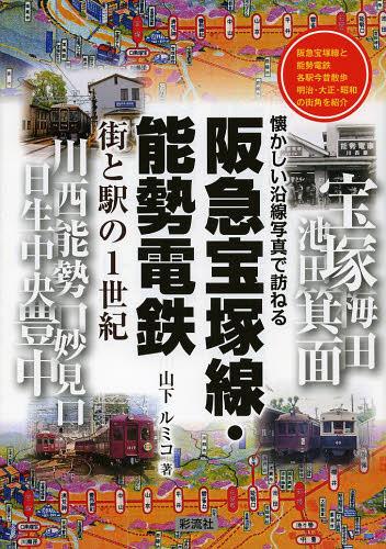 阪急宝塚線・能勢電鉄 街と駅の1世紀 阪急宝塚線と能勢電鉄各駅今昔散歩明治・大正・昭和の街角を紹介[本/雑誌] (懐かしい沿線写真で訪ねる) (単行本・ムック) / 山下ルミコ/著