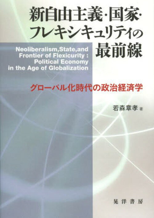 新自由主義・国家・フレキシキュリティの最前線 グローバル化時代の政治経済学[本/雑誌] (単行本・ムック) / 若森章孝/著