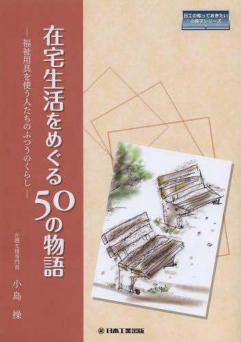 在宅生活をめぐる50の物語 福祉用具を使う人たちのふつうのくらし[本/雑誌] (日工の知っておきたい小冊子シリーズ) (単行本・ムック) / 小島操/筆
