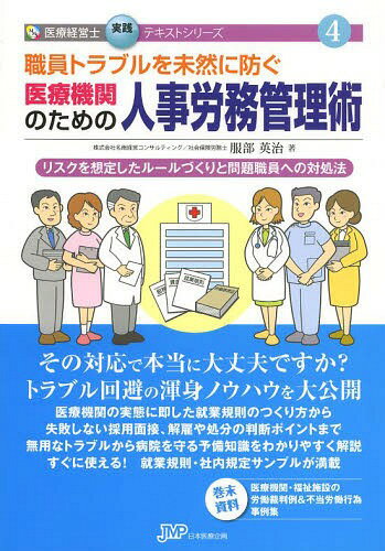 職員トラブルを未然に防ぐ医療機関のための人事労務管理術 リスクを想定したルールづくりと問題職員への対処法[本/雑誌] (医療経営士実践テキストシリーズ) (単行本・ムック) / 服部英治/著
