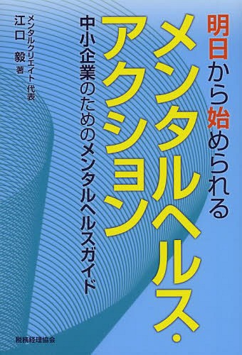 明日から始められるメンタルヘルス・アクション 中小企業のためのメンタルヘルスガイド[本/雑誌] (単行本・ムック) / 江口毅/著