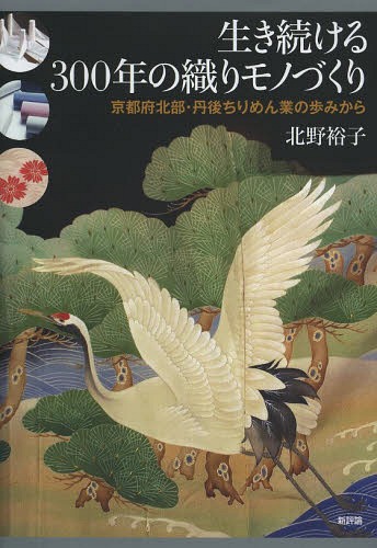 生き続ける300年の織りモノづくり 京都府北部・丹後ちりめん業の歩みから[本/雑誌] (単行本・ムック) / 北野裕子/著
