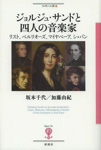 ジョルジュ・サンドと四人の音楽家 リスト、ベルリオーズ、マイヤベーア、ショパン (フィギュール彩)[本/雑誌] (単行本・ムック) / 坂本千代/著 加藤由紀/著