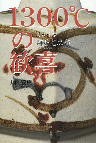 1300℃の歓喜 美の行者河井寛次郎[本/雑誌] (単行本・ムック) / 丸山茂樹/著