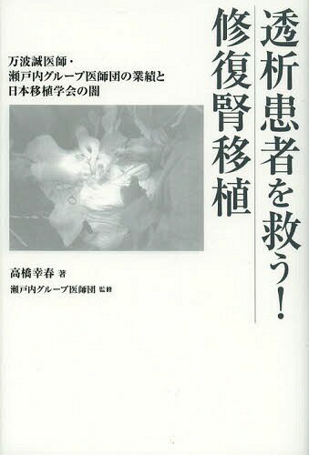 透析患者を救う!修復腎移植 万波誠医師・瀬戸内グループ医師団の業績と日本移植学会の闇[本/雑誌] (単行本・ムック) / 高橋幸春/著 瀬戸内グループ医師団/監修