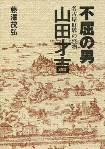 不屈の男 名古屋財界の怪物 山田才吉[本/雑誌] (単行本・ムック) / 藤澤茂弘/著