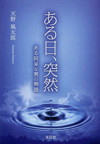 ある日、突然 ある阿呆な男の物語[本/雑誌] (文芸社プレミア倶楽部) (単行本・ムック) / 天野風太郎/著