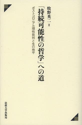 「持続可能性の哲学」への道 ポストコロニアル理性批判と生の地平[本/雑誌] (単行本・ムック) / 牧野英二/著