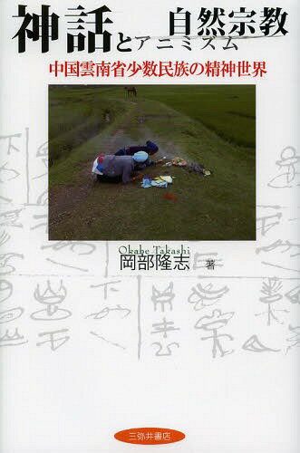 神話と自然宗教(アニミズム)—中国雲南省少数民族の精神世界[本/雑誌] (単行本・ムック) / 岡部隆志/著