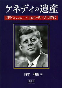 ケネディの遺産 JFKとニュー・フロンティアの時代[本/雑誌] (単行本・ムック) / 山本和隆/著