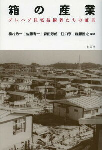 箱の産業 プレハブ住宅技術者たちの証言[本/雑誌] (単行本・ムック) / 松村秀一/編著 佐藤考一/編著 森田芳朗/編著 江口亨/編著 権藤智之/編著