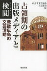 占領期の出版メディアと検閲(プレスコード) 戦後広島の文芸活動[本/雑誌] (単行本・ムック) / 広島市文化協会文芸部会/編