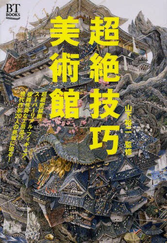 超絶技巧美術館 超細密絵画、スーパーリアル・フィギュア、複雑怪奇な工芸品!?現代作家20人の挑戦に迫る![本/雑誌] (BT) (単行本・ムック) / 山下裕二/監修