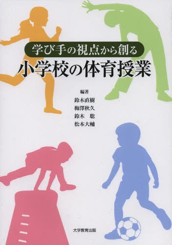 学び手の視点から創る小学校の体育授業[本/雑誌] (単行本・ムック) / 鈴木直樹/編著 梅澤秋久/編著 鈴木聡/編著 松本大輔/編著