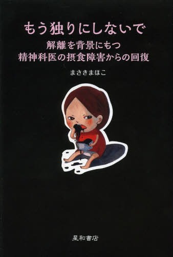 もう独りにしないで 解離を背景にもつ精神科医の摂食障害からの回復[本/雑誌] (単行本・ムック) / まさきまほこ/著