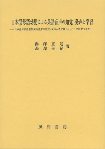 日本語母語幼児による英語音声の知覚・発声と学習 日本語母語話者は英語音声の知覚・発声がなぜ難しく どう学習すべきか[本/雑誌] (単行本・ムック) / 湯澤正通/著 湯澤美紀/著