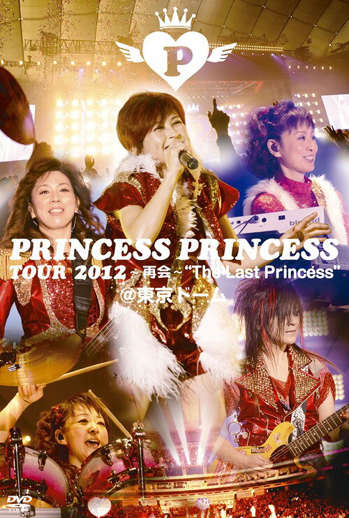PRINCESS PRINCESS TOUR 2012〜再会〜”The Last Princess”@東京ドーム[DVD] / プリンセスプリンセス