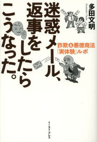 迷惑メール、返事をしたらこうなった。 詐欺&悪徳商法「実体験」ルポ[本/雑誌] (単行本・ムック) / 多田文明/著